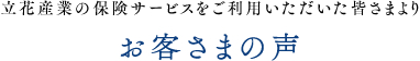 立花産業の保険サービスをご利用いただいた皆様より お客様の声