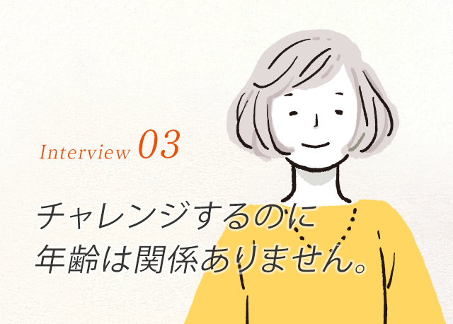 チャレンジするのに、年齢は関係ありません。