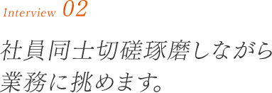 社員同士切磋琢磨しながら業務に挑めます。